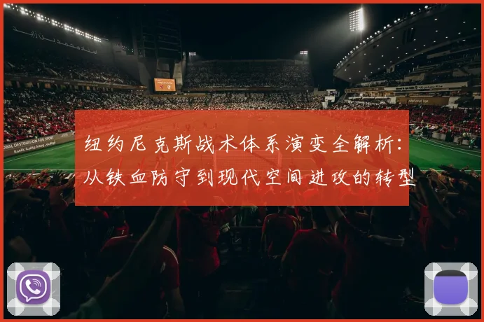 纽约尼克斯战术体系演变全解析：从铁血防守到现代空间进攻的转型之路