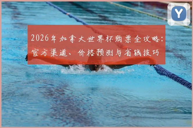 2026年加拿大世界杯购票全攻略：官方渠道、价格预测与省钱技巧