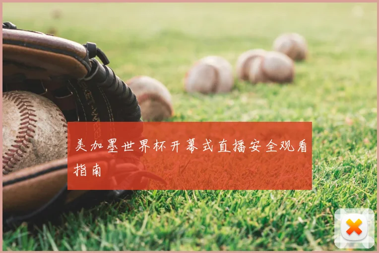 美加墨世界杯开幕式直播安全观看指南