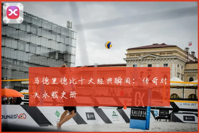 马德里德比十大经典瞬间：传奇对决永载史册