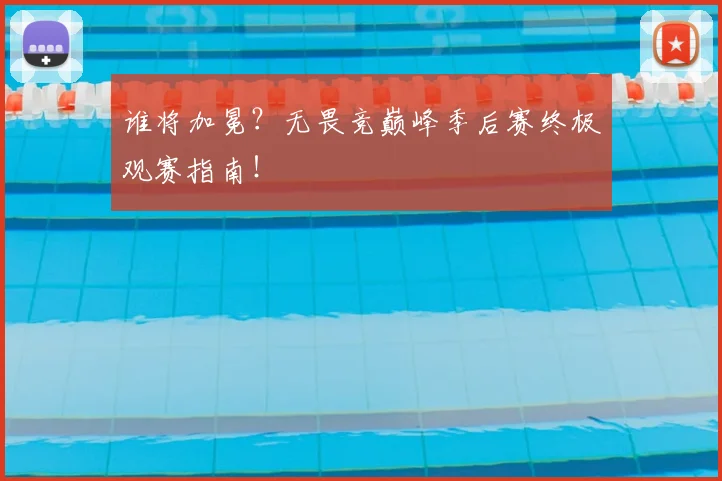 谁将加冕?无畏竞巅峰季后赛终极观赛指南!