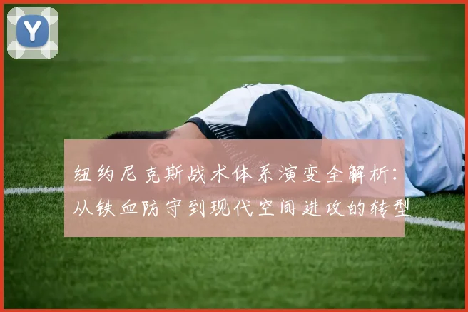 纽约尼克斯战术体系演变全解析：从铁血防守到现代空间进攻的转型之路