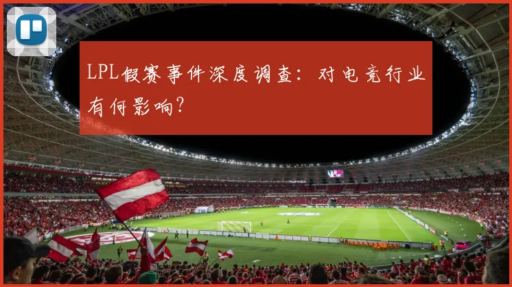 LPL假赛事件深度调查：对电竞行业有何影响？