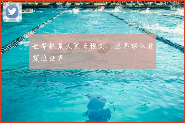 世界杯最大黑马预测：这匹球队将震惊世界