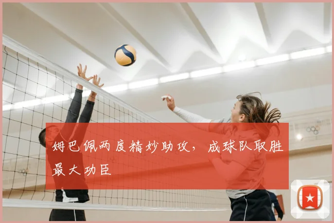 姆巴佩两度精妙助攻，成球队取胜最大功臣