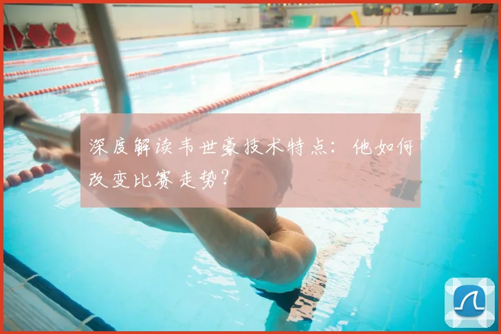 深度解读韦世豪技术特点：他如何改变比赛走势？