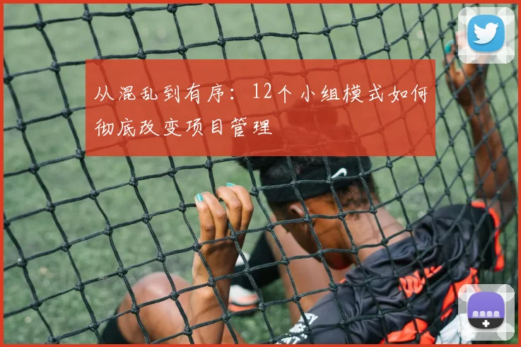 从混乱到有序:12个小组模式如何彻底改变项目管理
