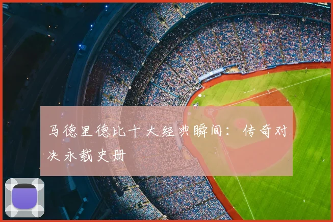 马德里德比十大经典瞬间：传奇对决永载史册