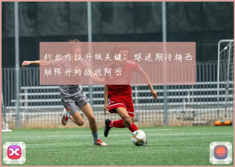 科尔内拉升级关键：球迷期待梅西助阵并约战迈阿密