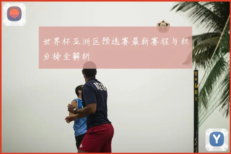 世界杯亚洲区预选赛最新赛程与积分榜全解析