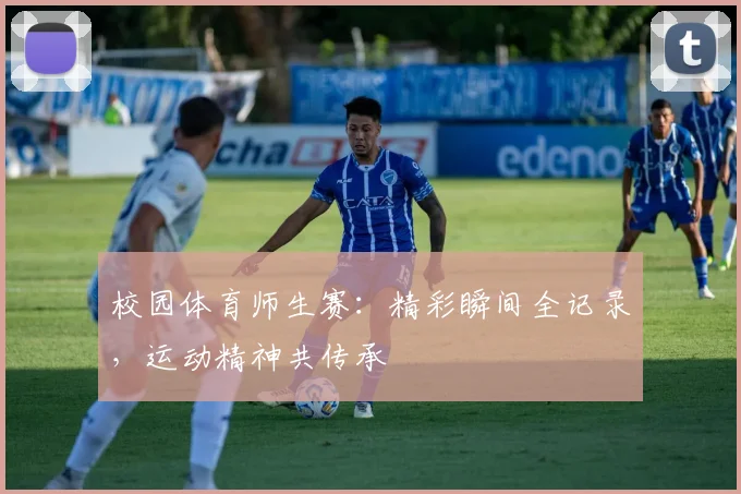 校园体育师生赛：精彩瞬间全记录，运动精神共传承