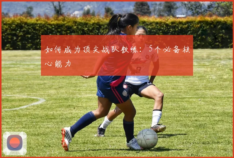 如何成为顶尖战队教练：5个必备核心能力